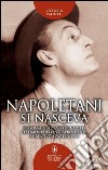 Napoletani si nasceva. Personaggi, storie ed eventi insoliti, testimoni della intraprendenza e creatività partenopee libro