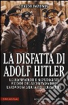 La disfatta di Adolf Hitler. Le drammatiche e sconvolgenti vicende che accompagnarono la rovinosa caduta del Terzo Reich libro