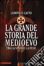 La grande storia del Medioevo. Tra la spada e la fede libro