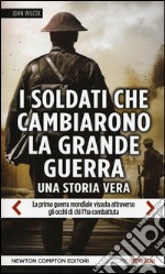 I soldati che cambiarono la grande guerra. La prima guerra mondiale vissuta attraverso gli occhi di chi l'ha combattuta