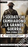 I soldati che cambiarono la grande guerra. La prima guerra mondiale vissuta attraverso gli occhi di chi l'ha combattuta libro