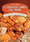 Il grande libro del pane. Più di 250 ricette tradizionali e sfiziose per un classico della cucina italiana. Ediz. illustrata libro