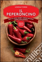 Il peperoncino. Ricette, sfizi, segreti, rimedi naturali, storia, miti e scienza libro