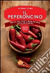 Il peperoncino. Ricette, sfizi, segreti, rimedi naturali, storia, miti e scienza libro di Fiorini Lorena