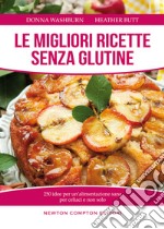 Le migliori ricette senza glutine. 250 idee per un'alimentazione sana per celiaci e non solo libro