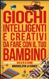 Giochi intelligenti e creativi da fare con il tuo bambino. Da 0 a 5 anni libro di La Banca Mariaelena