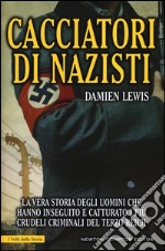 Cacciatori di nazisti. La vera storia degli uomini che hanno inseguito e catturato i più crudeli criminali del Terzo Reich libro