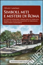 Simboli, miti e misteri di Roma. Un viaggio attraverso tremila anni di storia alla ricerca del significato nascosto di personaggi, opere d'arte e monumenti emblematici libro