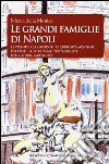 Le grandi famiglie di Napoli. Le vicende, gli aneddoti, le curiosità mondane dei tanti illustri casati protagonisti della storia partenopea libro