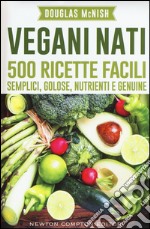 Vegani nati. 500 ricette facili, semplici, golose, nutrienti e genuine libro