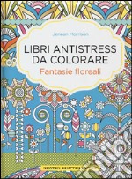 Fantasie floreali. Libri antistress da colorare libro