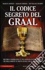 Il codice segreto del Graal. Misteri e cospirazioni in uno sconvolgente resoconto che dalla morte di Cristo giunge fino ai giorni nostri libro