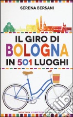 Il giro di Bologna in 501 luoghi. La città come non l'avete mai vista libro