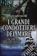 I grandi condottieri del mare. Le vere storie dei grandi uomini che hanno conquistato i sette mari libro