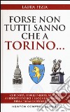 Forse non tutti sanno che a Torino... Curiosità, storie inedite, misteri, aneddoti storici e luoghi sconosciuti della prima capitale d'Italia libro