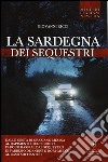 La Sardegna dei sequestri. Dalle gesta di Graziano Mesina al rapimento del piccolo Farouk Kassam, dal sequestro di Fabrizio De André e Dori Ghezzi al caso Soffiantini libro