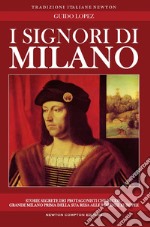 I Signori di Milano. Dai Visconti agli Sforza. Storia e segreti libro