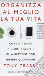 Organizza al meglio la tua vita. Come ottenere migliori risultati nella gestione degli impegni quotidiani libro