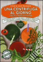 Una centrifuga al giorno toglie il medico di torno. Le migliori ricette per fare il pieno di energia, migliorare l'umore e mantenere la linea libro