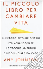 Il piccolo libro per cambiare vita. Il metodo rivoluzionario per abbandonare le vecchie abitudini e ricominciare da capo