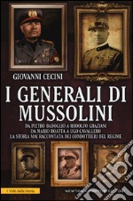 I generali di Mussolini. Da Pietro Badoglio a Rodolfo Graziani, da Mario Roatta a Ugo Cavallero: la storia mai raccontata dei condottieri del regime