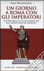 Un giorno a Roma con gli imperatori. In giro per la città accompagnati dai grandi dell' era imperiale libro