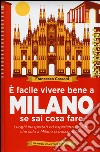 È facile vivere bene a Milano se sai cosa fare. Luoghi inaspettati ed esperienze uniche che solo a Milano si possono fare  libro di Cassani Francesca