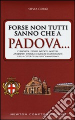 Forse non tutti sanno che a Padova... curiosità, storie inedite, misteri, aneddoti storici e luoghi sconosciuti della città culla dell'Umanesimo libro