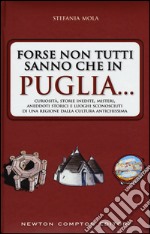 Forse non tutti sanno che in Puglia... curiosità, storie inedite, misteri, aneddoti storici e luoghi sconosciuti di una regione dalla cultura antichissima libro