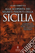 Alla scoperta dei segreti perduti della Sicilia. Itinerari per scoprire nuovi scorci, leggende, aneddoti e tradizioni libro