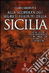 Alla scoperta dei segreti perduti della Sicilia. Itinerari per scoprire nuovi scorci, leggende, aneddoti e tradizioni libro