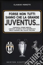 Forse non tutti sanno che la grande Juventus... Curiosità, storie inedite, aneddoti storici e fatti sconosciuti della signora del calcio italiano libro