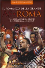 Il romanzo della grande AS Roma. Dal 1927 a oggi la storia del mito giallorosso libro