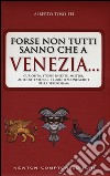 Forse non tutti sanno che a Venezia... curiosità, storie inedite, misteri, aneddoti storici e luoghi sconosciuti della città più famosa d'Italia libro