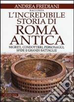 L'incredibile storia di Roma antica. Segreti, condottieri, personaggi, sfide e grandi battaglie libro