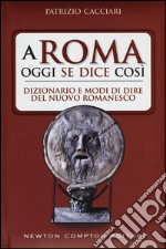 A Roma oggi se dice così. Dizionario e modi di dire del nuovo romanesco libro