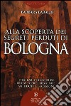 Alla scoperta dei segreti perduti di Bologna libro