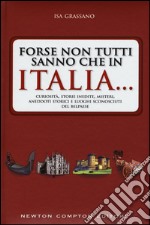 Forse non tutti sanno che in Italia... Curiosità, storie inedite, misteri, aneddoti storici e luoghi sconosciuti del Belpaese libro