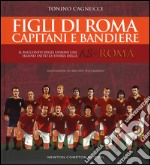 Figli di Roma. Capitani e bandiere. Il racconto degli uomini che hanno fatto la storia della AS Roma