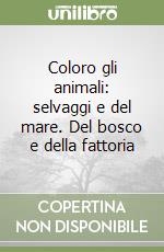 Coloro gli animali: selvaggi e del mare. Del bosco e della fattoria libro