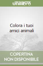 Colora i tuoi amici animali libro