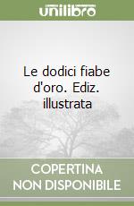Le dodici fiabe d'oro. Ediz. illustrata