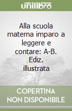 Alla scuola materna imparo a leggere e contare: A-B. Ediz. illustrata libro