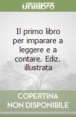 Il primo libro per imparare a leggere e a contare. Ediz. illustrata libro