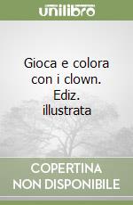 Gioca e colora con i clown. Ediz. illustrata