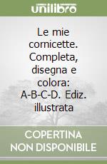Le mie cornicette. Completa, disegna e colora: A-B-C-D. Ediz. illustrata libro