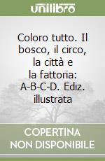 Coloro tutto. Il bosco, il circo, la città e la fattoria: A-B-C-D. Ediz. illustrata libro