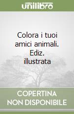 Colora i tuoi amici animali. Ediz. illustrata libro