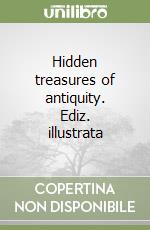 Hidden treasures of antiquity. Ediz. illustrata libro