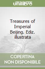 Treasures of Imperial Beijing. Ediz. illustrata